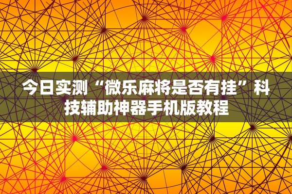 今日实测“微乐麻将是否有挂”科技辅助神器手机版教程