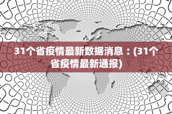 31个省疫情最新数据消息︰(31个省疫情最新通报) 31个省疫情最新数据消息︰(31个省疫情最新通报)