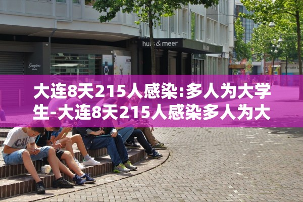大连8天215人感染:多人为大学生-大连8天215人感染多人为大学生接触