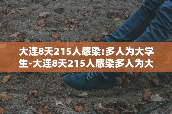 大连8天215人感染:多人为大学生-大连8天215人感染多人为大学生接触