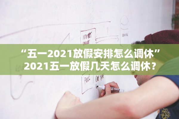 “五一2021放假安排怎么调休” 2021五一放假几天怎么调休？