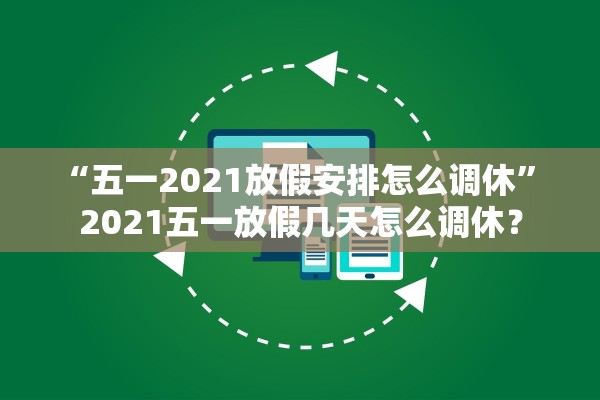 “五一2021放假安排怎么调休” 2021五一放假几天怎么调休？
