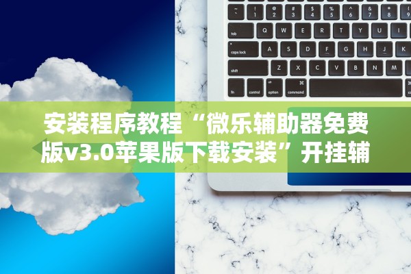 安装程序教程“微乐辅助器免费版v3.0苹果版下载安装	”开挂辅助详细步骤