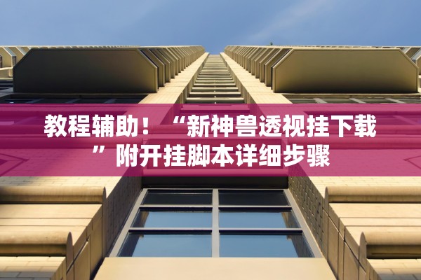 教程辅助！“新神兽透视挂下载”附开挂脚本详细步骤
