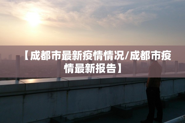 【成都市最新疫情情况/成都市疫情最新报告】