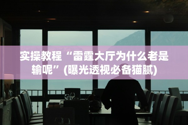 实操教程“雷霆大厅为什么老是输呢”(曝光透视必备猫腻)