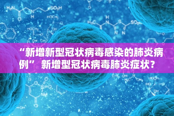 “新增新型冠状病毒感染的肺炎病例	” 新增型冠状病毒肺炎症状？