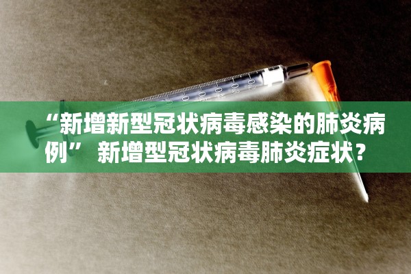 “新增新型冠状病毒感染的肺炎病例” 新增型冠状病毒肺炎症状？