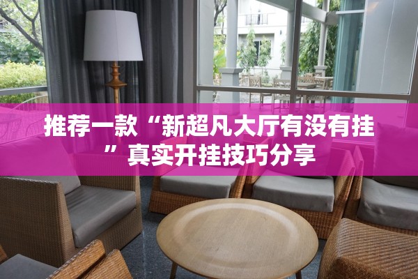 推荐一款“新超凡大厅有没有挂”真实开挂技巧分享