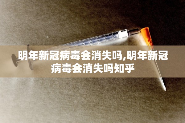 明年新冠病毒会消失吗,明年新冠病毒会消失吗知乎