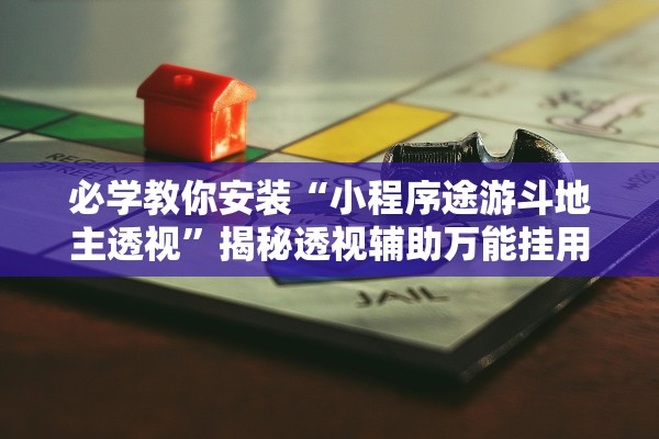 必学教你安装“小程序途游斗地主透视”揭秘透视辅助万能挂用法