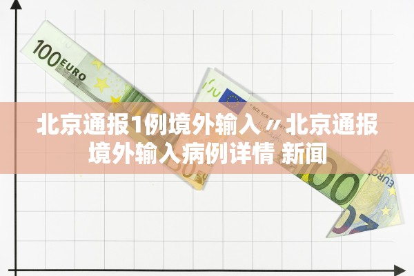 北京通报1例境外输入〃北京通报境外输入病例详情 新闻 北京通报1例境外输入〃北京通报境外输入病例详情 新闻