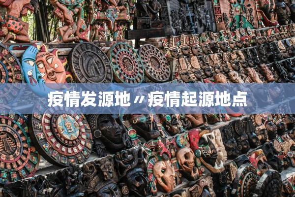 疫情发源地〃疫情起源地点