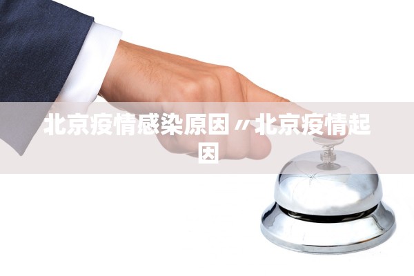 北京疫情感染原因〃北京疫情起因