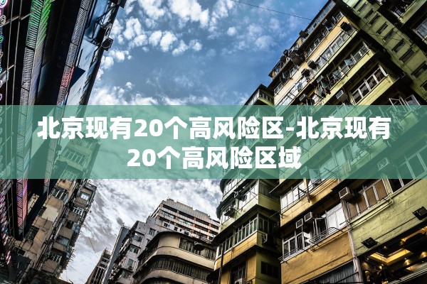 北京现有20个高风险区-北京现有20个高风险区域