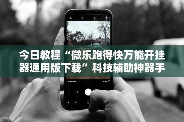 今日教程“微乐跑得快万能开挂器通用版下载”科技辅助神器手机版教程