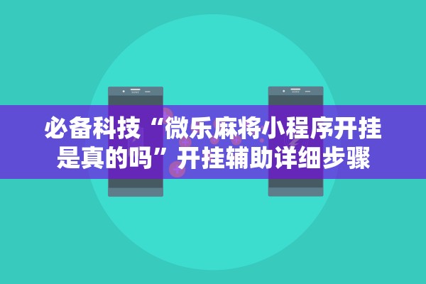 必备科技“微乐麻将小程序开挂是真的吗”开挂辅助详细步骤