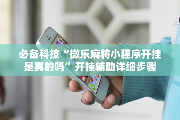 必备科技“微乐麻将小程序开挂是真的吗”开挂辅助详细步骤