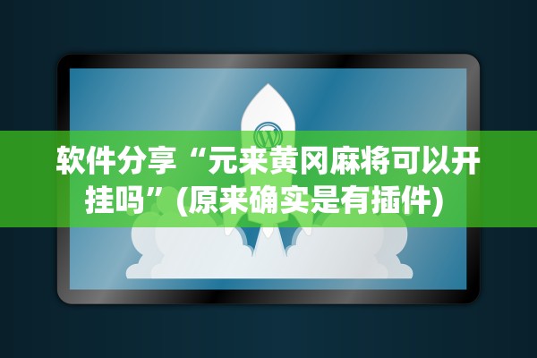 软件分享“元来黄冈麻将可以开挂吗”(原来确实是有插件) 