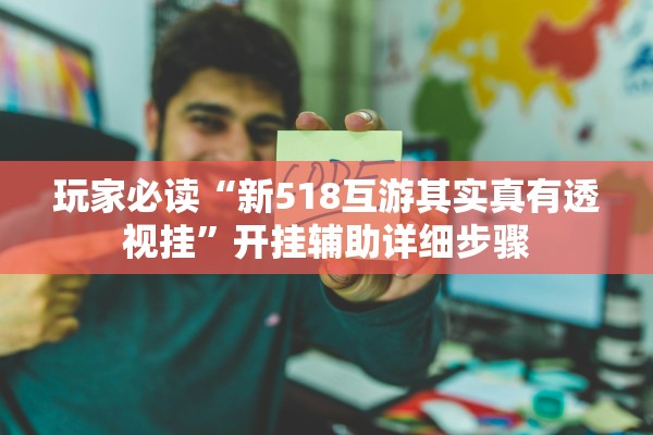 玩家必读“新518互游其实真有透视挂”开挂辅助详细步骤