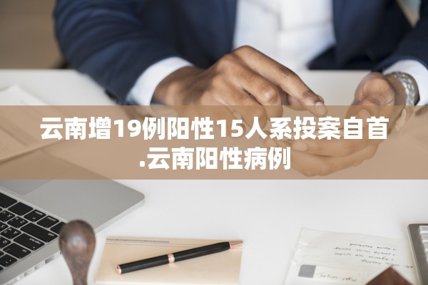 云南增19例阳性15人系投案自首.云南阳性病例