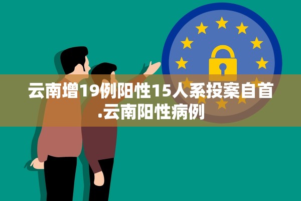 云南增19例阳性15人系投案自首.云南阳性病例