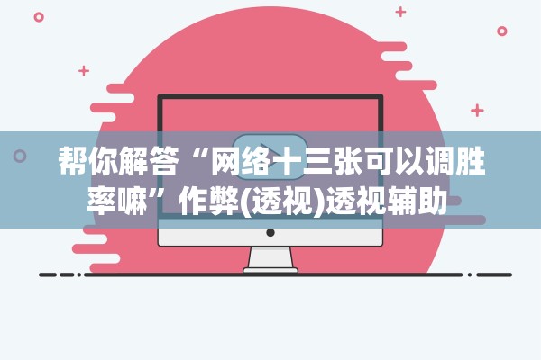 帮你解答“网络十三张可以调胜率嘛	”作弊(透视)透视辅助 