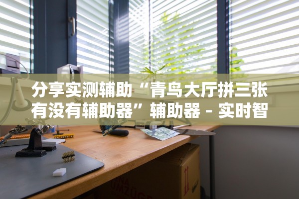 分享实测辅助“青鸟大厅拼三张有没有辅助器	”辅助器 – 实时智能回复