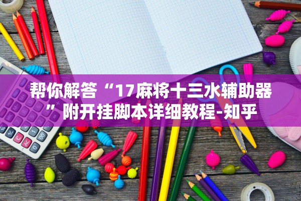 帮你解答“17麻将十三水辅助器	”附开挂脚本详细教程-知乎