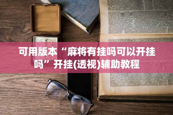 可用版本“麻将有挂吗可以开挂吗”开挂(透视)辅助教程