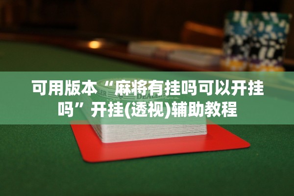 可用版本“麻将有挂吗可以开挂吗	”开挂(透视)辅助教程