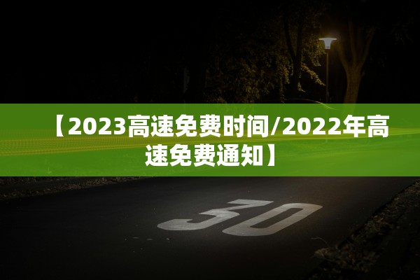 【2023高速免费时间/2022年高速免费通知】