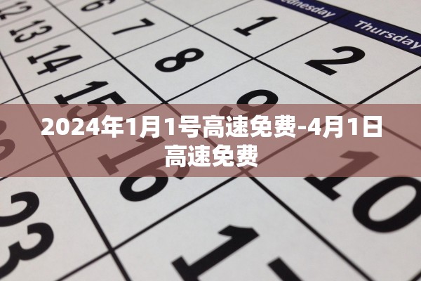 2024年1月1号高速免费-4月1日高速免费 2024年1月1号高速免费-4月1日高速免费