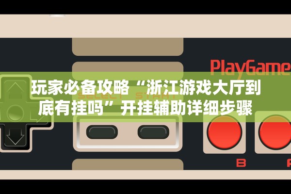 玩家必备攻略“浙江游戏大厅到底有挂吗”开挂辅助详细步骤