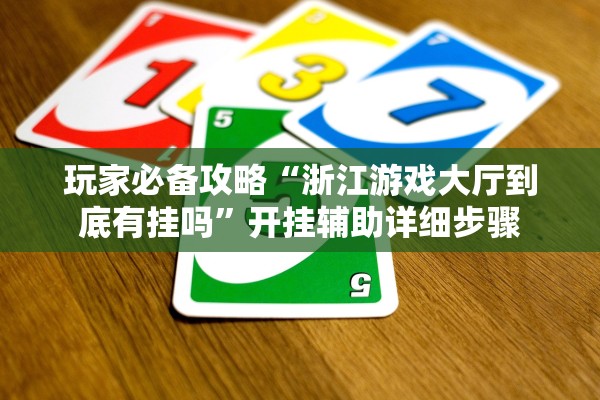 玩家必备攻略“浙江游戏大厅到底有挂吗”开挂辅助详细步骤