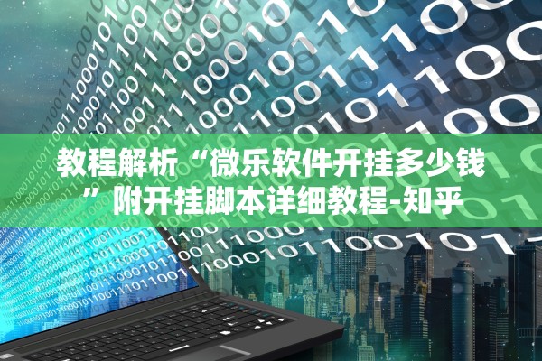 教程解析“微乐软件开挂多少钱”附开挂脚本详细教程-知乎