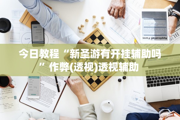 今日教程“新圣游有开挂辅助吗”作弊(透视)透视辅助 