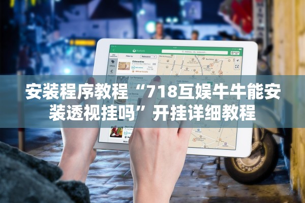 安装程序教程“718互娱牛牛能安装透视挂吗”开挂详细教程
