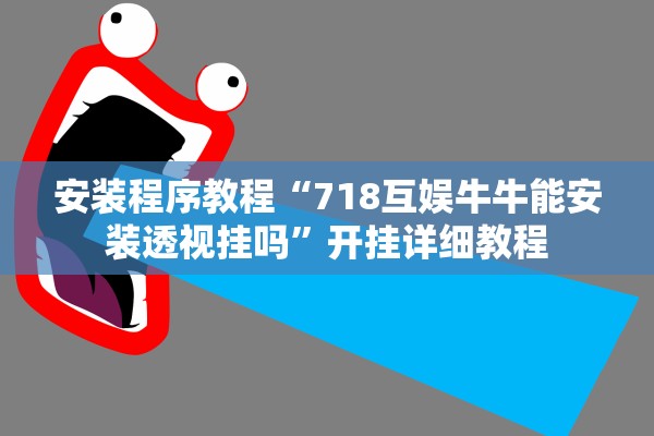 安装程序教程“718互娱牛牛能安装透视挂吗”开挂详细教程