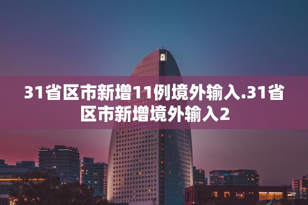 31省区市新增11例境外输入.31省区市新增境外输入2 31省区市新增11例境外输入.31省区市新增境外输入2