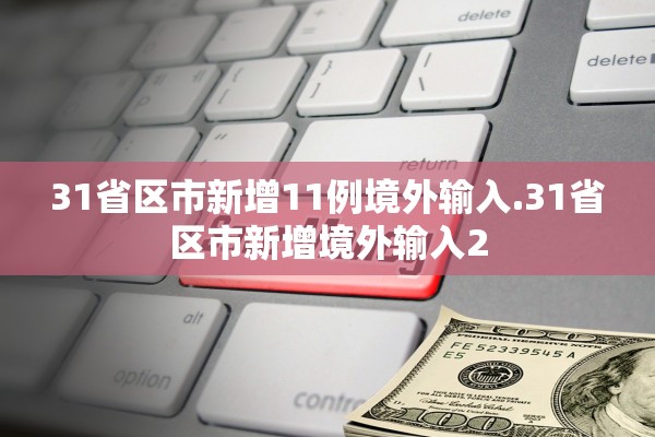 31省区市新增11例境外输入.31省区市新增境外输入2 31省区市新增11例境外输入.31省区市新增境外输入2