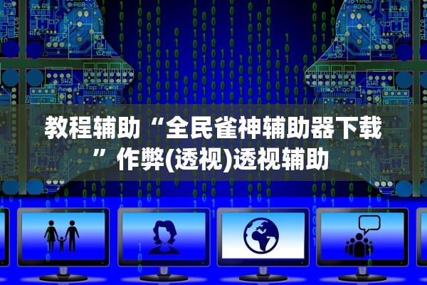 教程辅助“全民雀神辅助器下载”作弊(透视)透视辅助 