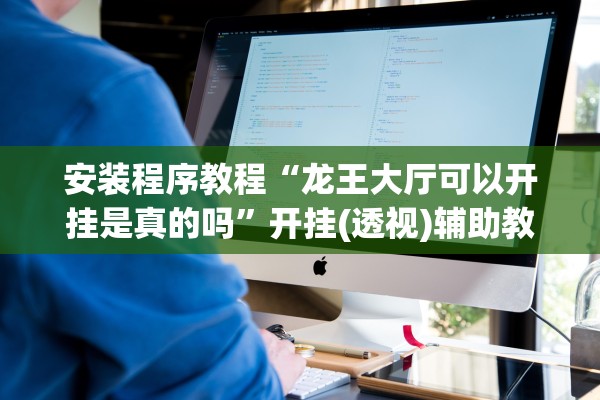 安装程序教程“龙王大厅可以开挂是真的吗”开挂(透视)辅助教程