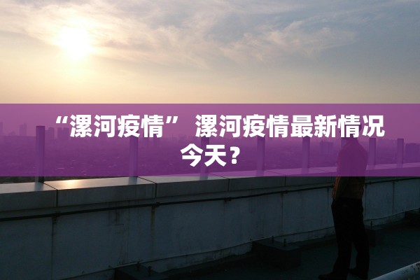“漯河疫情” 漯河疫情最新情况今天？