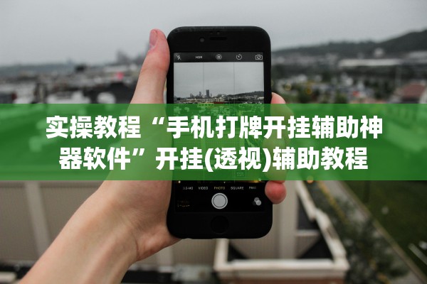 实操教程“手机打牌开挂辅助神器软件	”开挂(透视)辅助教程