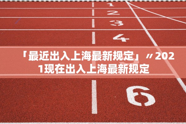 「最近出入上海最新规定」〃2021现在出入上海最新规定