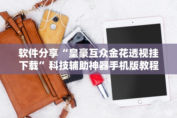 软件分享“皇豪互众金花透视挂下载”科技辅助神器手机版教程