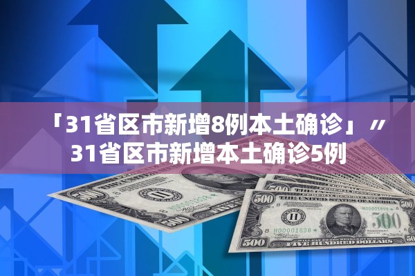 「31省区市新增8例本土确诊」〃31省区市新增本土确诊5例