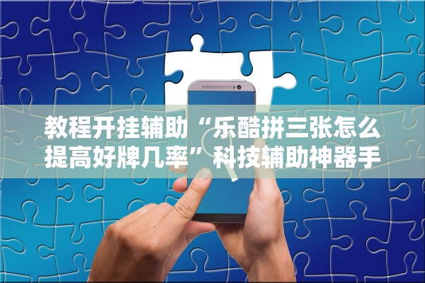 教程开挂辅助“乐酷拼三张怎么提高好牌几率”科技辅助神器手机版教程