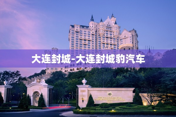 大连封城-大连封城豹汽车